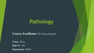 Pathology
Course Facilitator: Dr Umer Hamid
Name: Zoya
Roll No : 021
Department: HND
 