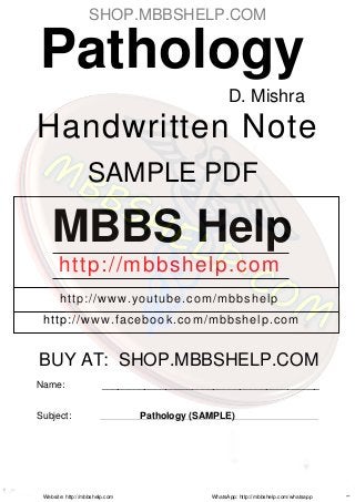 MBBS Help
http://mbbshelp.com
http://www.youtube.com/mbbshelp
http://www.facebook.com/mbbshelp.com
Name: _________________________________________
Subject: Pathology (SAMPLE)
Pathology
D. Mishra
Handwritten Note
Website: http://mbbshelp.com WhatsApp: http://mbbshelp.com/whatsapp
SAMPLE PDF
BUY AT: SHOP.MBBSHELP.COM
SHOP.MBBSHELP.COM
 