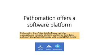 Pathomation offers a
software platform
Pathomation doesn’t just build software; we offer
organizations a complete platform-solution for their digital
pathology and virtual microscopy. Let’s see what that means.
 