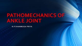 PATHOMECHANICS OF
ANKLE JOINT
R.P.SHANMUGA PRIYA
 