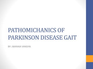 PATHOMICHANICS OF
PARKINSON DISEASE GAIT
BY: JWANIKA VANSIYA
 