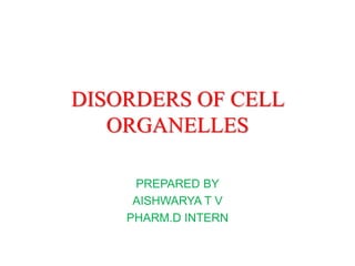 DISORDERS OF CELL
ORGANELLES
PREPARED BY
AISHWARYA T V
PHARM.D INTERN
 