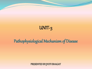 UNIT-3
Pathophysiological Mechanism of Disease
PRESENTEDBY:JYOTI BHAGAT
 