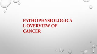 PATHOPHYSIOLOGICA
L OVERVIEW OF
CANCER
 