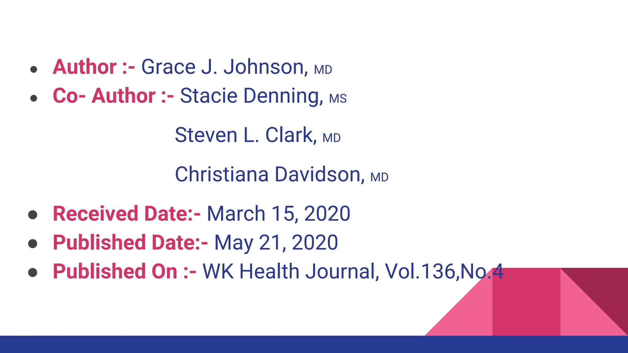 ● Author :- Grace J. Johnson, MD
● Co- Author :- Stacie Denning, MS
Steven L. Clark, MD
Christiana Davidson, MD
● Received Date:- March 15, 2020
● Published Date:- May 21, 2020
● Published On :- WK Health Journal, Vol.136,No.4
 