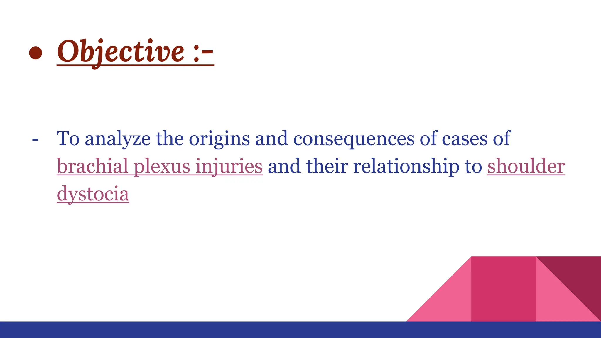 ● Objective :-
- To analyze the origins and consequences of cases of
brachial plexus injuries and their relationship to shoulder
dystocia
 