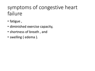 symptoms of congestive heart
failure
• fatigue ,
• diminished exercise capacity,
• shortness of breath , and
• swelling ( edema ).
 