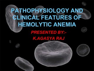 PATHOPHYSIOLOGY AND
CLINICAL FEATURES OF
HEMOLYTIC ANEMIA
PRESENTED BY:-
K.AGASYA RAJ
 