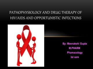 By: Meenakshi Gupta
M.PHARM
Phamacology
Ist sem
PATHOPHYSIOLOGY AND DRUG THERAPY OF
HIV/AIDS AND OPPORTUNISTIC INFECTIONS
 