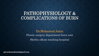 PATHOPHYSIOLOGY &
COMPLICATIONS OF BURN
Dr.Mohamed Amin
Plastic surgery department-burn unit
Shebin elkom teaching hospital
zgl.mohamedamin@gmail.com
 