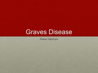 Graves Disease
Rawan Alyemani
 