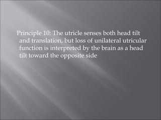 Principle 10: The utricle senses both head tilt
and translation, but loss of unilateral utricular
function is interpreted by the brain as a head
tilt toward the opposite side
 