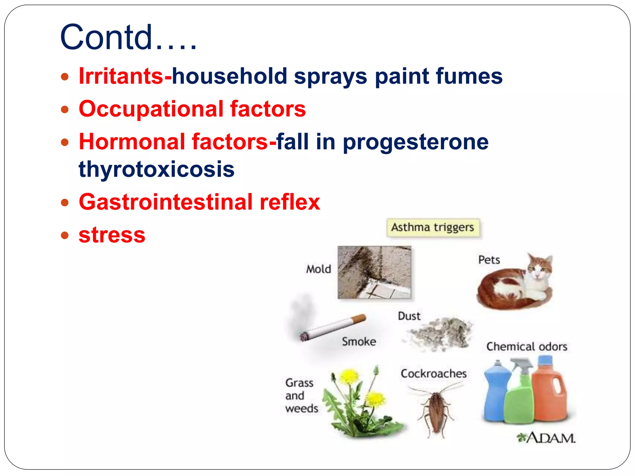 Contd….
 Irritants-household sprays paint fumes
 Occupational factors
 Hormonal factors-fall in progesterone
thyrotoxicosis
 Gastrointestinal reflex
 stress
 