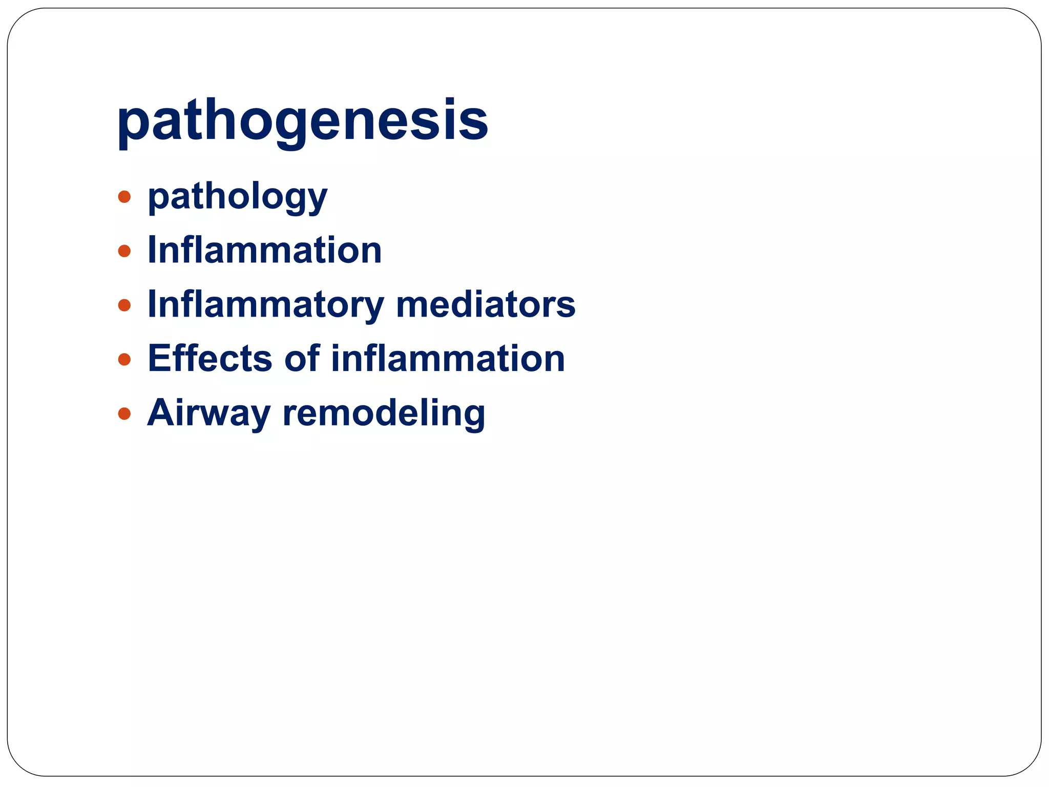 pathogenesis
 pathology
 Inflammation
 Inflammatory mediators
 Effects of inflammation
 Airway remodeling
 