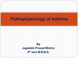 By
Jagadish Prasad Mishra
4th sem M.B.B.S.
Pathophysiology of Asthma
 