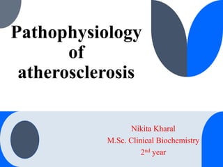 Pathophysiology
of
atherosclerosis
Nikita Kharal
M.Sc. Clinical Biochemistry
2nd year
 