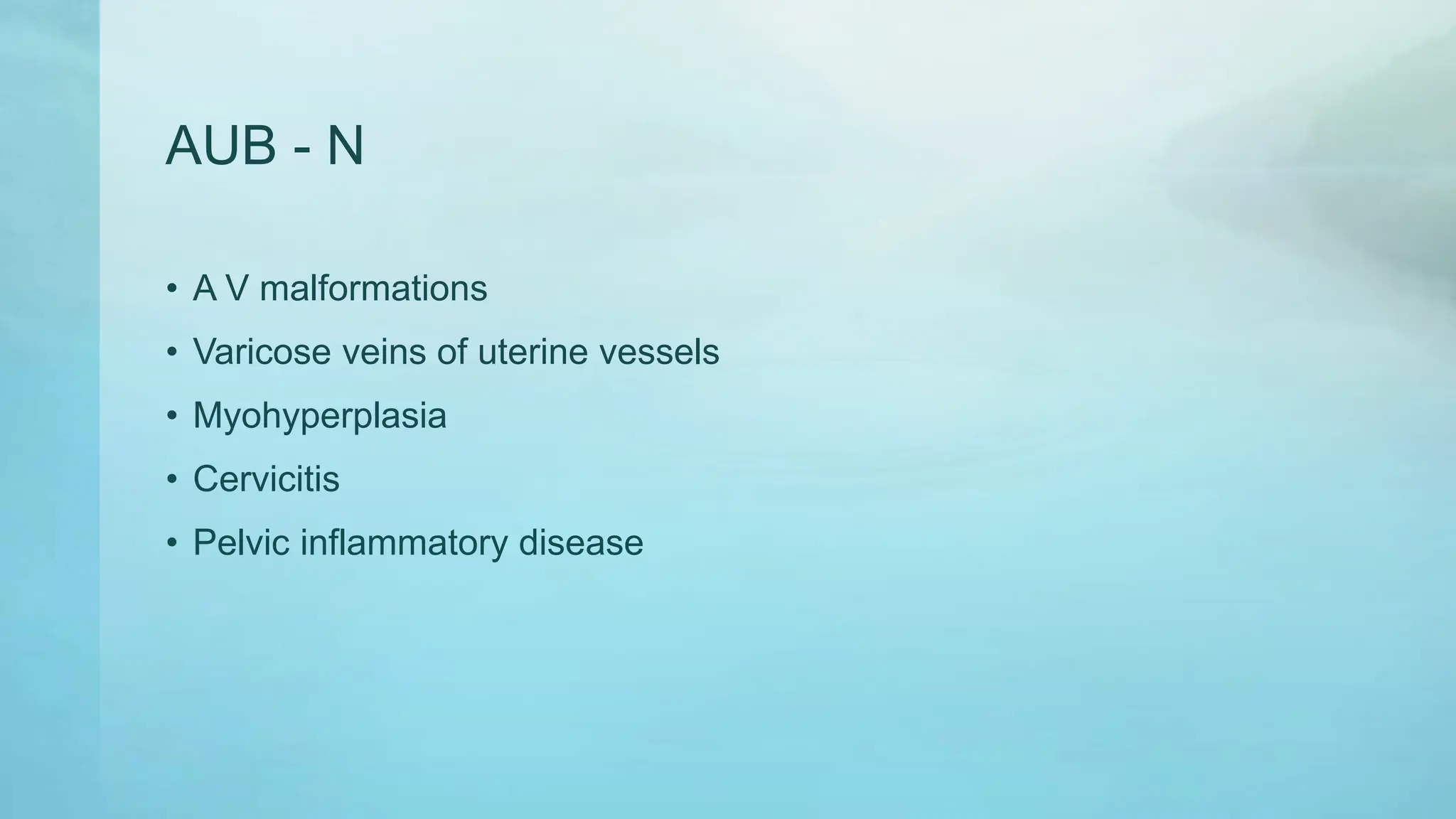 AUB - N
• A V malformations
• Varicose veins of uterine vessels
• Myohyperplasia
• Cervicitis
• Pelvic inflammatory disease
 