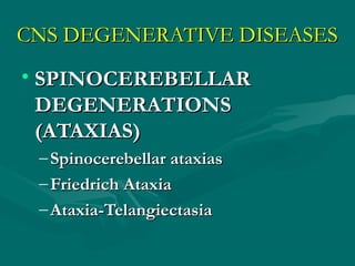 CNS DEGENERATIVE DISEASESCNS DEGENERATIVE DISEASES
• SPINOCEREBELLARSPINOCEREBELLAR
DEGENERATIONSDEGENERATIONS
(ATAXIAS)(ATAXIAS)
– Spinocerebellar ataxiasSpinocerebellar ataxias
– Friedrich AtaxiaFriedrich Ataxia
– Ataxia-TelangiectasiaAtaxia-Telangiectasia
 
