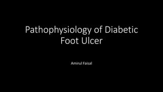 Pathophysiology of Diabetic
Foot Ulcer
Amirul Faisal
 