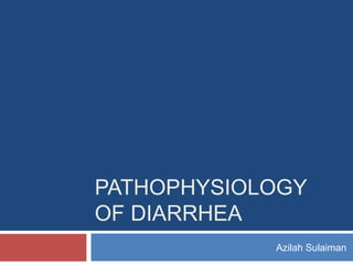 PATHOPHYSIOLOGY
OF DIARRHEA
Azilah Sulaiman

 
