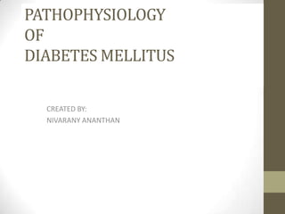 PATHOPHYSIOLOGY
OF
DIABETES MELLITUS
CREATED BY:
NIVARANY ANANTHAN

 