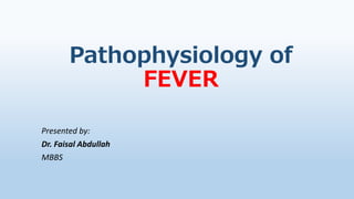 Pathophysiology of
FEVER
Presented by:
Dr. Faisal Abdullah
MBBS
 