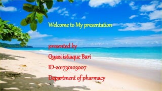 Welcome to My presentation
presented by
Quazi istiaque Bari
ID-201730103007
Department of pharmacy
 