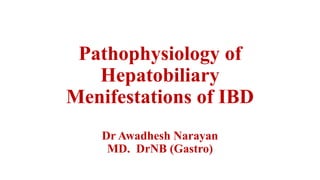 Pathophysiology of
Hepatobiliary
Menifestations of IBD
Dr Awadhesh Narayan
MD. DrNB (Gastro)
 