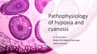 Pathophysiology
of hypoxia and
cyanosis
Dr. Dinesh Veera
(MBBS, MSc Medical Physiology)
AIMST University
 