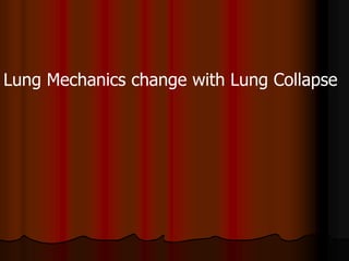 Lung Mechanics change with Lung Collapse
 