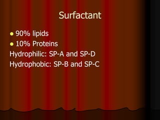 Surfactant
 90% lipids
 10% Proteins
Hydrophilic: SP-A and SP-D
Hydrophobic: SP-B and SP-C
 