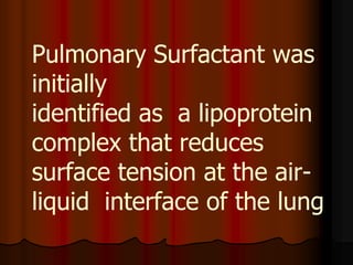 Pulmonary Surfactant was
initially
identified as a lipoprotein
complex that reduces
surface tension at the air-
liquid interface of the lung
 