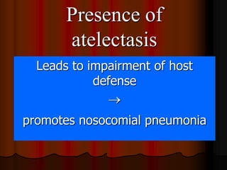 Presence of
       atelectasis
  Leads to impairment of host
            defense
              
promotes nosocomial pneumonia
 