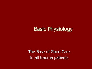 Basic Physiology



The Base of Good Care
 In all trauma patients
 