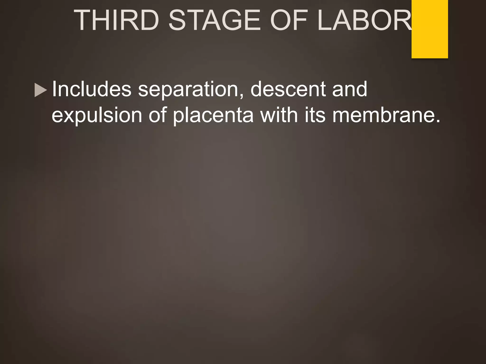 THIRD STAGE OF LABOR
 Includes separation, descent and
expulsion of placenta with its membrane.
 