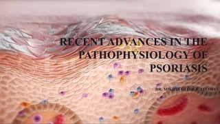 RECENT ADVANCES IN THE
PATHOPHYSIOLOGY OF
PSORIASIS
DR. MIKHIN GEORGE THOMAS

 