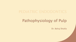 PEDIATRIC ENDODONTICS
Pathophysiology of Pulp
Dr. Balraj Shukla
 