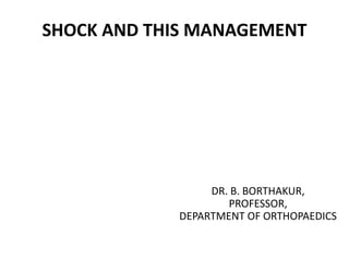 SHOCK AND THIS MANAGEMENT
DR. B. BORTHAKUR,
PROFESSOR,
DEPARTMENT OF ORTHOPAEDICS
 