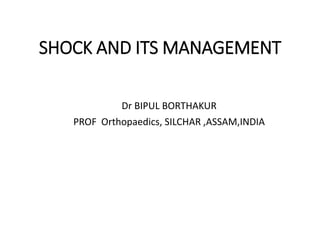SHOCK AND ITS MANAGEMENT
Dr BIPUL BORTHAKUR
PROF Orthopaedics, SILCHAR ,ASSAM,INDIA
 