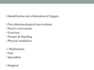Identification and elimination of triggers
Non pharmacological interventions
• Passive movements
• Exercises
• Posture & Standing
• Physical modalities
 Medications
• Oral
• Injectables
Surgical
 