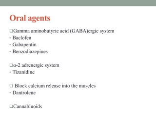 Oral agents
Gamma aminobutyric acid (GABA)ergic system
• Baclofen
• Gabapentin
• Benzodiazepines
α-2 adrenergic system
• Tizanidine
 Block calcium release into the muscles
• Dantrolene
Cannabinoids
 