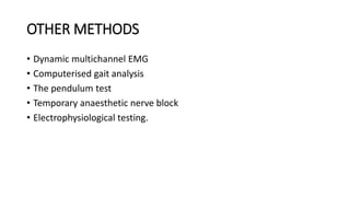 OTHER METHODS
• Dynamic multichannel EMG
• Computerised gait analysis
• The pendulum test
• Temporary anaesthetic nerve block
• Electrophysiological testing.
 