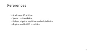 References
• Braddoms 6th edition
• Spinal cord medicine
• Delisas physical medicine and rehabilitaion
• Guyton and hall 12 th edition
31
 