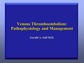 Venous Thromboembolism:
Pathophysiology and Management
Gerald A. Soff M.D.

 