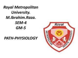 Royal Metropolitan
University.
M.Ibrahim.Raza.
SEM-4
GM-5
PATH-PHYSIOLOGY
 