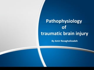 Pathophysiology
of
traumatic brain injury
By Amir Rezagholizadeh
 
