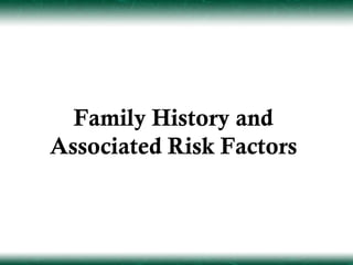 Family History and
Associated Risk Factors
 