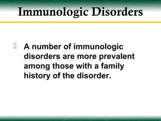 Immunologic Disorders

 A number of immunologic
  disorders are more prevalent
  among those with a family
  history of the disorder.
 