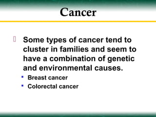 Cancer

 Some types of cancer tend to
  cluster in families and seem to
  have a combination of genetic
  and environmental causes.
   Breast cancer
   Colorectal cancer
 