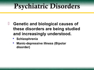 Psychiatric Disorders

 Genetic and biological causes of
  these disorders are being studied
  and increasingly understood.
   Schizophrenia
   Manic-depressive illness (Bipolar
    disorder)
 